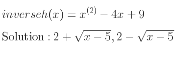 The inverse of h(x)=x^{(2)}-4x+9 is 2+sqrt(x-5),2-sqrt(x-5)